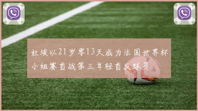 杜埃以21岁零13天成为法国世界杯小组赛首战第三年轻首发球员