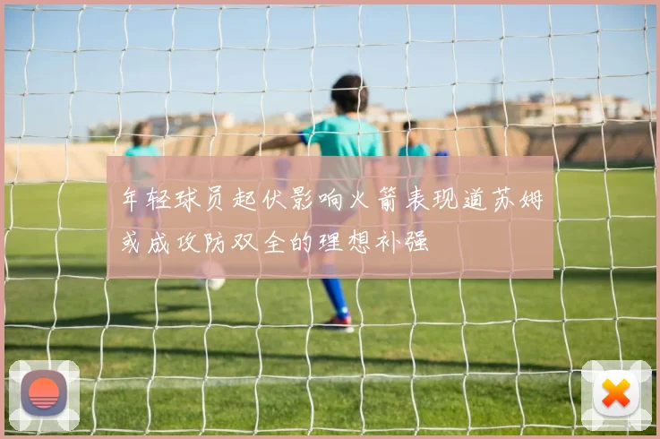 年轻球员起伏影响火箭表现道苏姆或成攻防双全的理想补强