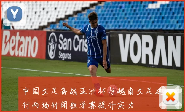 中国女足备战亚洲杯与越南女足进行两场封闭教学赛提升实力