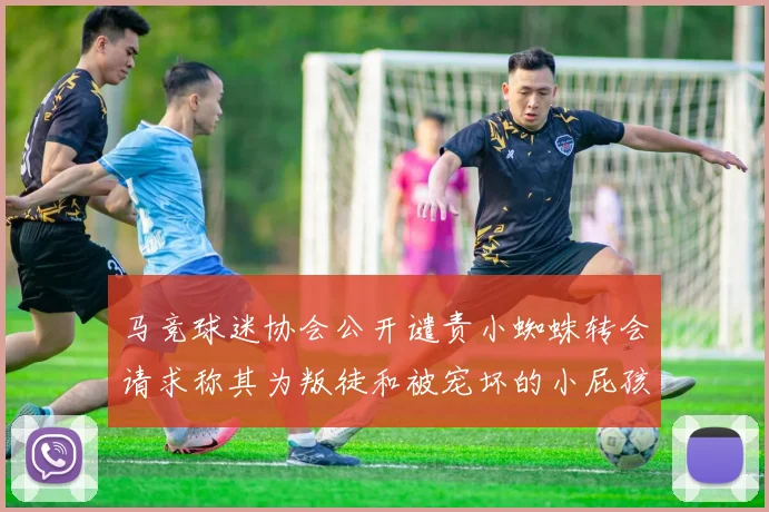 马竞球迷协会公开谴责小蜘蛛转会请求称其为叛徒和被宠坏的小屁孩