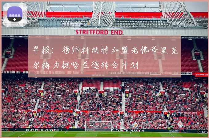 早报：穆帅科纳特加盟老佛爷里克尔梅力挺哈兰德转会计划