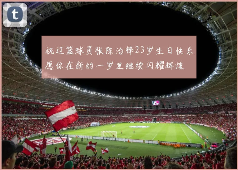 祝辽篮球员张陈治锋23岁生日快乐愿你在新的一岁里继续闪耀辉煌