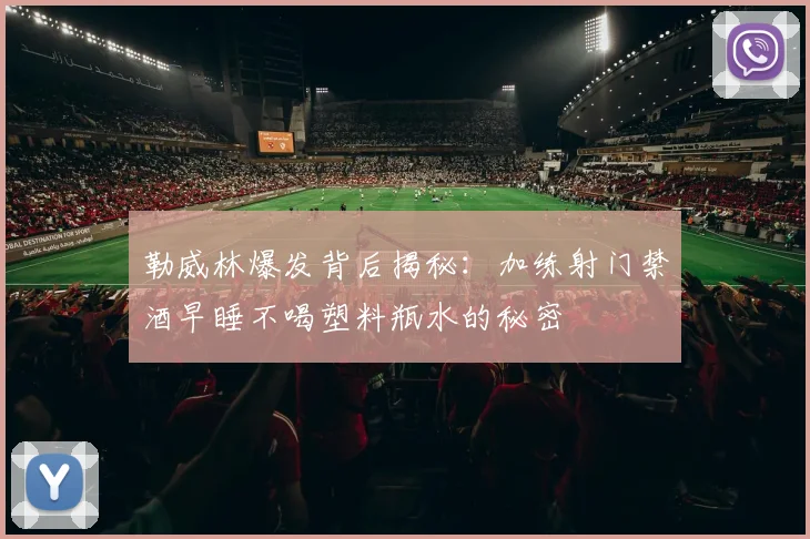 勒威林爆发背后揭秘：加练射门禁酒早睡不喝塑料瓶水的秘密