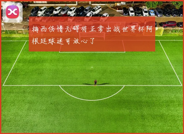 梅西伤情无碍将正常出战世界杯阿根廷球迷可放心了