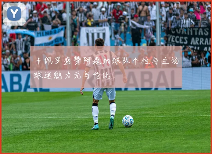 卡佩罗盛赞阿森纳球队个性与主场球迷魅力无与伦比