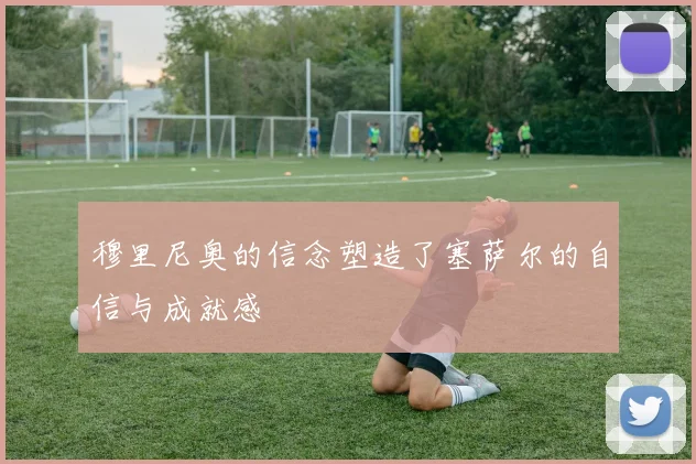 穆里尼奥的信念塑造了塞萨尔的自信与成就感